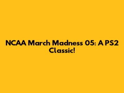 NCAA March Madness 05: A PS2 Classic!