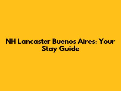 NH Lancaster Buenos Aires: Your Stay Guide