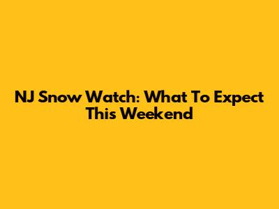 NJ Snow Watch: What To Expect This Weekend