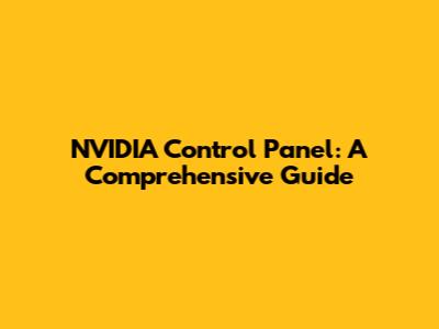 NVIDIA Control Panel: A Comprehensive Guide