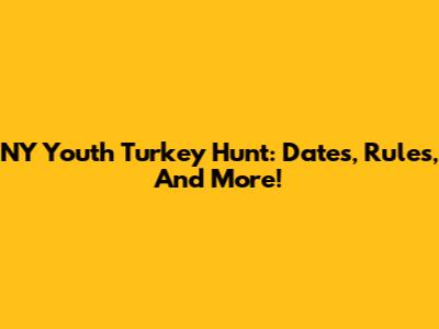 NY Youth Turkey Hunt: Dates, Rules, And More!