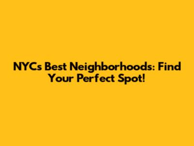 NYC's Best Neighborhoods: Find Your Perfect Spot!