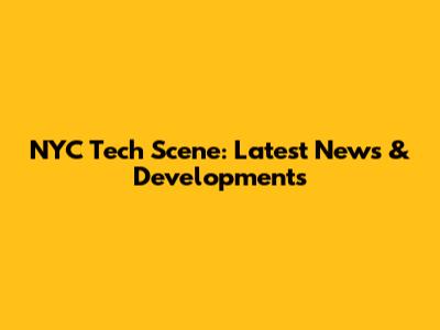 NYC Tech Scene: Latest News & Developments