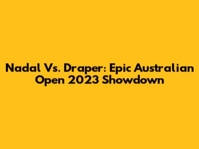 Nadal Vs. Draper: Epic Australian Open 2023 Showdown