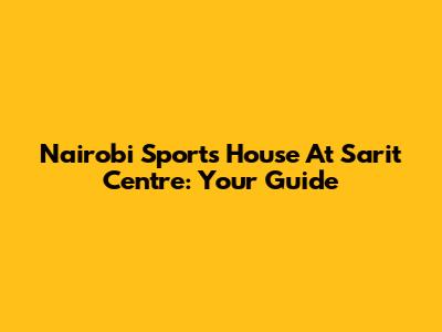 Nairobi Sports House At Sarit Centre: Your Guide