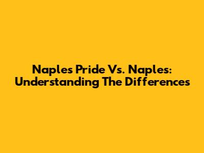 Naples Pride Vs. Naples: Understanding The Differences