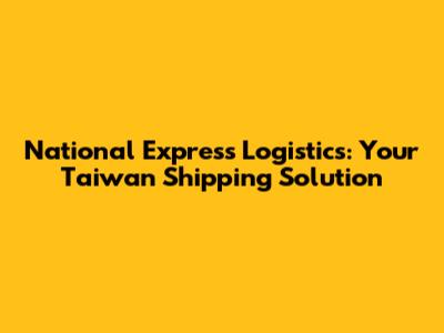 National Express Logistics: Your Taiwan Shipping Solution