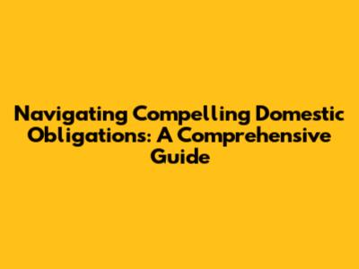 Navigating Compelling Domestic Obligations: A Comprehensive Guide