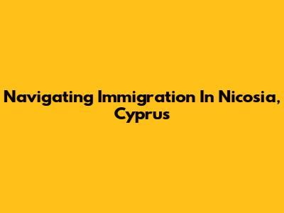 Navigating Immigration In Nicosia, Cyprus