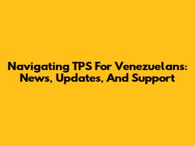 Navigating TPS For Venezuelans: News, Updates, And Support