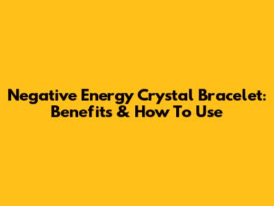 Negative Energy Crystal Bracelet: Benefits & How To Use