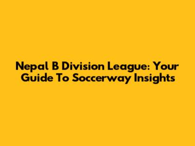 Nepal B Division League: Your Guide To Soccerway Insights