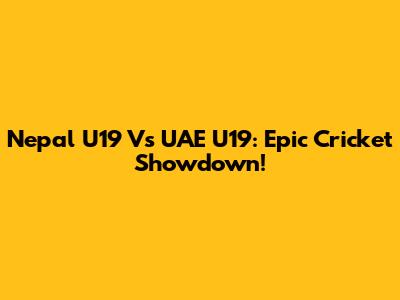 Nepal U19 Vs UAE U19: Epic Cricket Showdown!