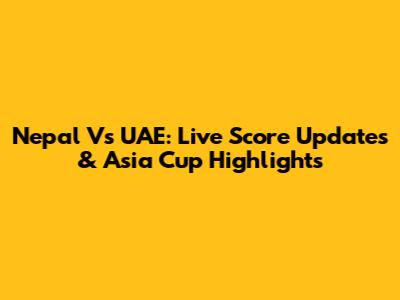 Nepal Vs UAE: Live Score Updates & Asia Cup Highlights