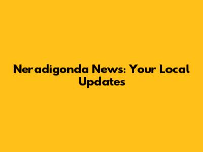 Neradigonda News: Your Local Updates
