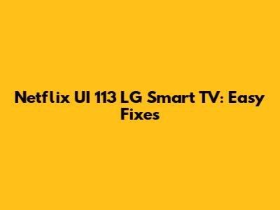 Netflix UI 113 LG Smart TV: Easy Fixes