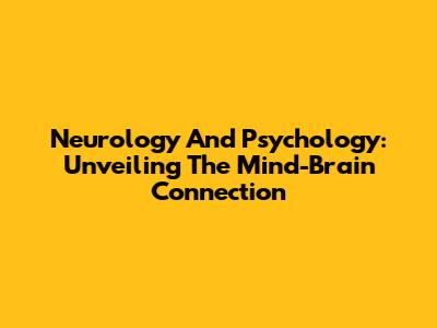 Neurology And Psychology: Unveiling The Mind-Brain Connection