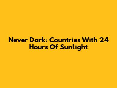 Never Dark: Countries With 24 Hours Of Sunlight