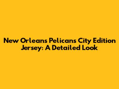 New Orleans Pelicans City Edition Jersey: A Detailed Look