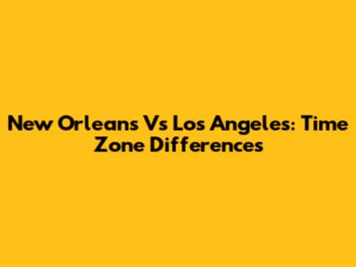 New Orleans Vs Los Angeles: Time Zone Differences