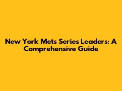 New York Mets Series Leaders: A Comprehensive Guide