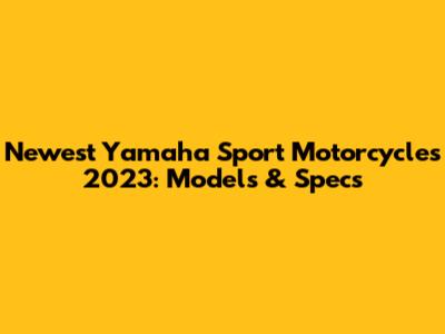 Newest Yamaha Sport Motorcycles 2023: Models & Specs