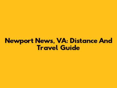 Newport News, VA: Distance And Travel Guide