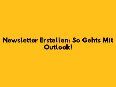 Newsletter Erstellen: So Geht's Mit Outlook!