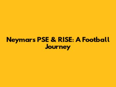 Neymar's PSE & RISE: A Football Journey