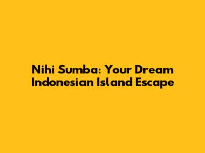 Nihi Sumba: Your Dream Indonesian Island Escape