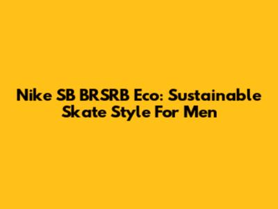 Nike SB BRSRB Eco: Sustainable Skate Style For Men