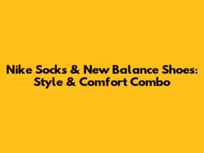 Nike Socks & New Balance Shoes: Style & Comfort Combo
