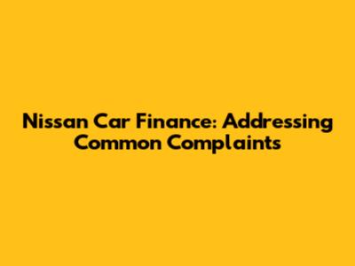 Nissan Car Finance: Addressing Common Complaints