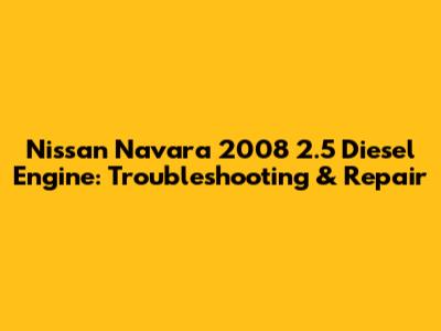 Nissan Navara 2008 2.5 Diesel Engine: Troubleshooting & Repair