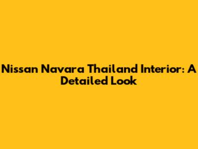 Nissan Navara Thailand Interior: A Detailed Look