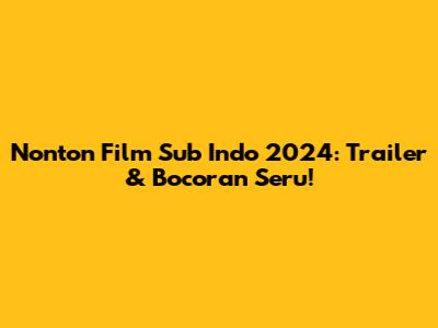 Nonton Film Sub Indo 2024: Trailer & Bocoran Seru!