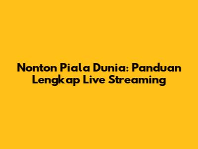 Nonton Piala Dunia: Panduan Lengkap Live Streaming
