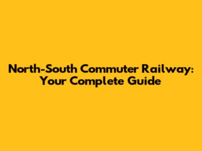 North-South Commuter Railway: Your Complete Guide