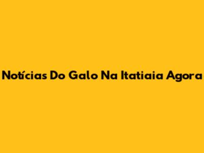 Notícias Do Galo Na Itatiaia Agora