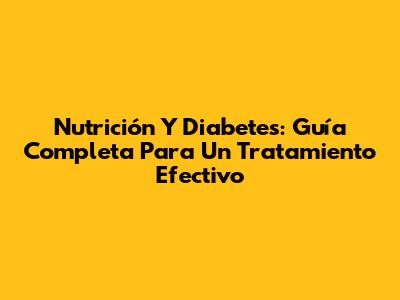 Nutrición Y Diabetes: Guía Completa Para Un Tratamiento Efectivo