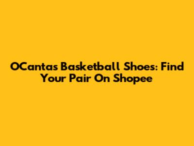 O'Cantas Basketball Shoes: Find Your Pair On Shopee
