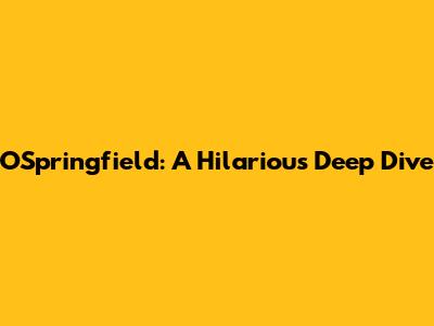 O'Springfield: A Hilarious Deep Dive