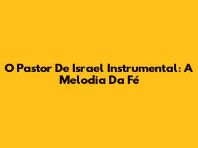 O Pastor De Israel Instrumental: A Melodia Da Fé