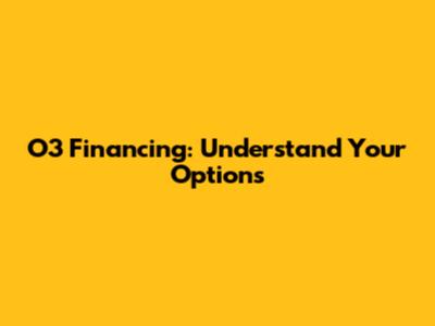 O3 Financing: Understand Your Options