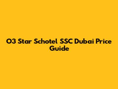 O3 Star Schotel SSC Dubai Price Guide