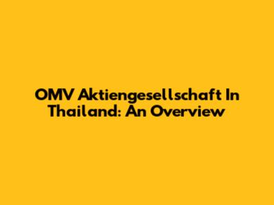 OMV Aktiengesellschaft In Thailand: An Overview