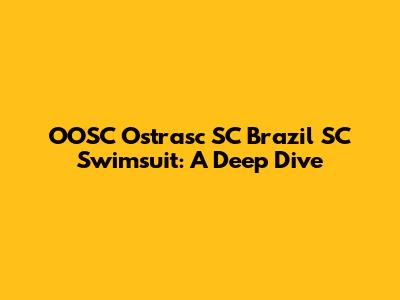 OOSC Ostrasc SC Brazil SC Swimsuit: A Deep Dive