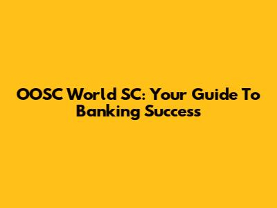 OOSC World SC: Your Guide To Banking Success