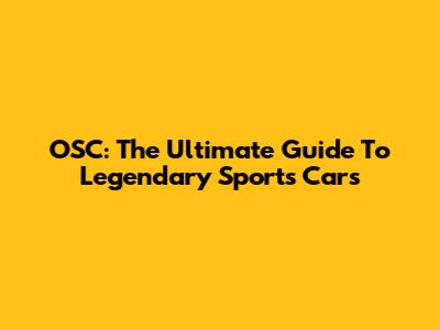 OSC: The Ultimate Guide To Legendary Sports Cars