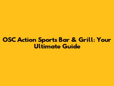 OSC Action Sports Bar & Grill: Your Ultimate Guide